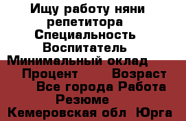 Ищу работу няни, репетитора › Специальность ­ Воспитатель › Минимальный оклад ­ 300 › Процент ­ 5 › Возраст ­ 28 - Все города Работа » Резюме   . Кемеровская обл.,Юрга г.